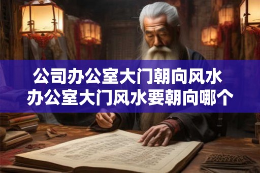 公司办公室大门朝向风水 办公室大门风水要朝向哪个方向