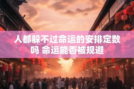 人都躲不过命运的安排定数吗 命运能否被规避