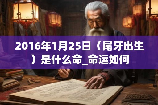 2016年1月25日（尾牙出生）是什么命_命运如何