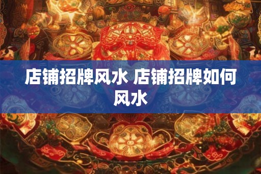 店铺招牌风水 店铺招牌如何风水