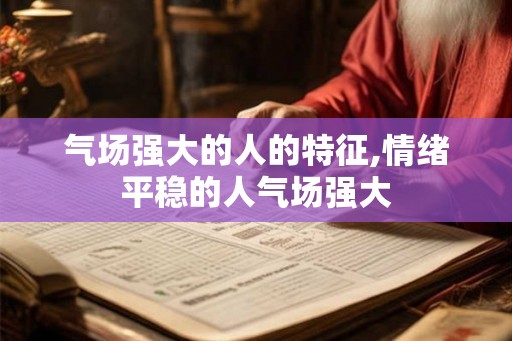 气场强大的人的特征,情绪平稳的人气场强大 气场强大的人的特征,情绪平稳的人气场强大