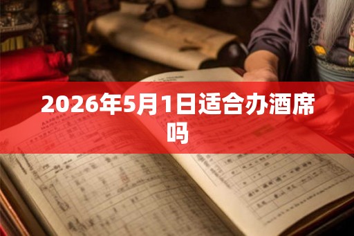 2026年5月1日适合办酒席吗