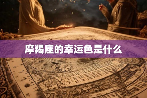 摩羯座的幸运色是什么 摩羯座的幸运色是什么
