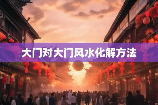 大门对大门风水化解方法