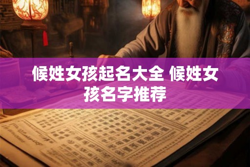 候姓女孩起名大全 候姓女孩名字推荐