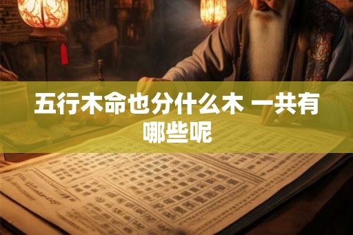 五行木命也分什么木 一共有哪些呢