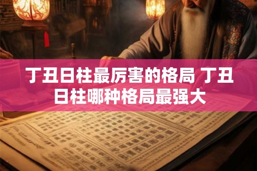 丁丑日柱最厉害的格局 丁丑日柱哪种格局最强大