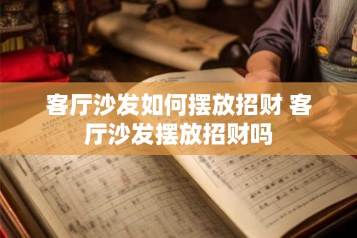 客厅沙发如何摆放招财 客厅沙发摆放招财吗