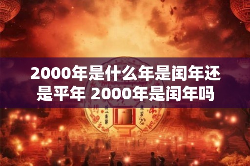2000年是什么年是闰年还是平年 2000年是闰年吗