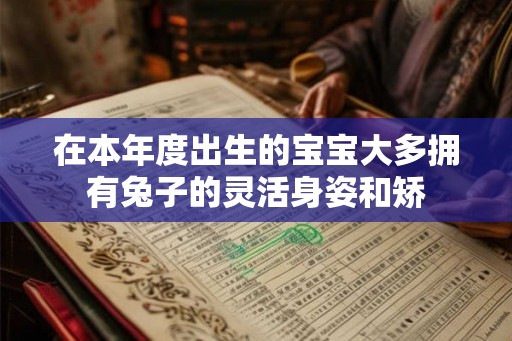 在本年度出生的宝宝大多拥有兔子的灵活身姿和矫