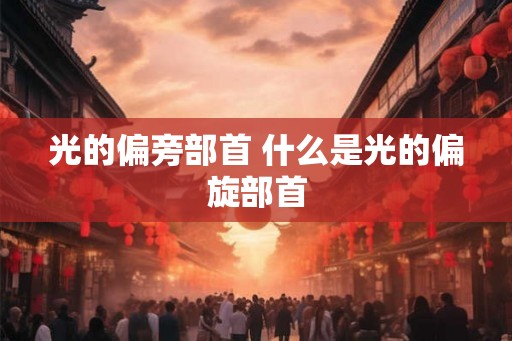 光的偏旁部首 什么是光的偏旋部首