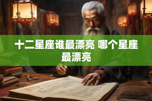 十二星座谁最漂亮 哪个星座最漂亮
