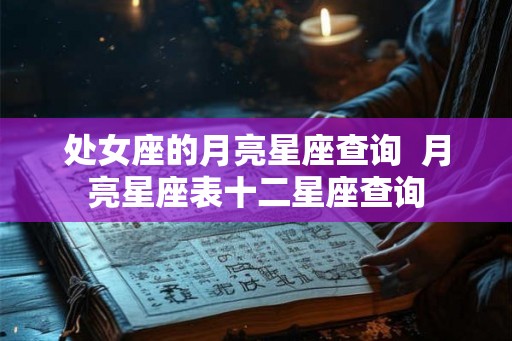 处女座的月亮星座查询  月亮星座表十二星座查询