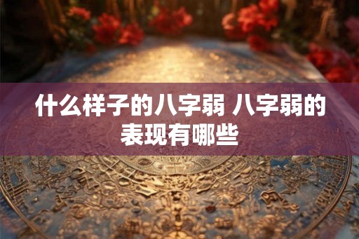 什么样子的八字弱 八字弱的表现有哪些