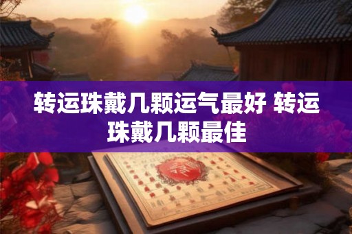 转运珠戴几颗运气最好 转运珠戴几颗最佳