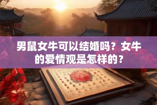 男鼠女牛可以结婚吗？女牛的爱情观是怎样的？