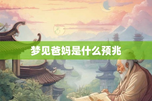 梦见爸妈是什么预兆 梦见爸妈是什么预兆