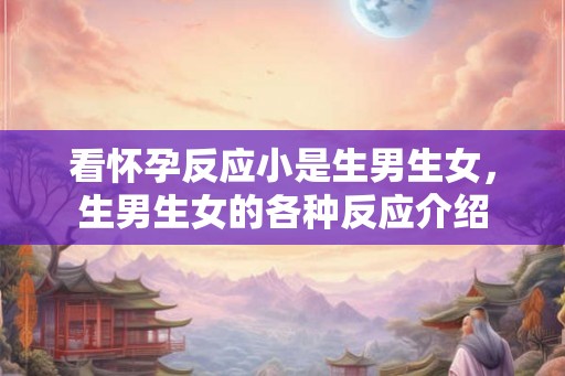 看怀孕反应小是生男生女，生男生女的各种反应介绍