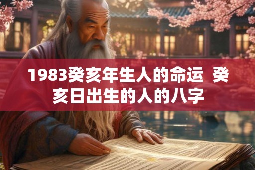 1983癸亥年生人的命运 癸亥日出生的人的八字 1983癸亥年生人的命运 癸亥日出生的人的八字