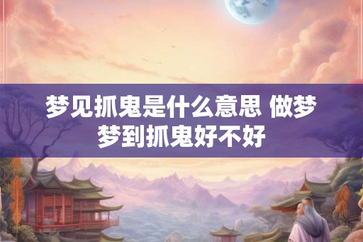 梦见抓鬼是什么意思 做梦梦到抓鬼好不好