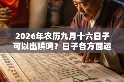 2026年农历九月十六日子可以出殡吗？日子各方面运势如何？