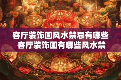 客厅装饰画风水禁忌有哪些 客厅装饰画有哪些风水禁忌