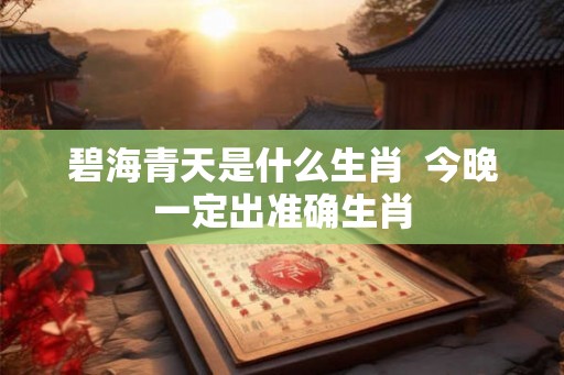 碧海青天是什么生肖  今晚一定出准确生肖