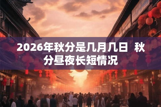 2026年秋分是几月几日  秋分昼夜长短情况