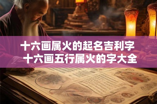 十六画属火的起名吉利字  十六画五行属火的字大全