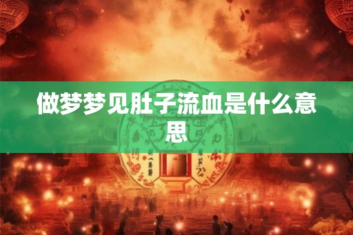 做梦梦见肚子流血是什么意思