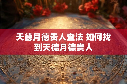 天德月德贵人查法 如何找到天德月德贵人 天德月德贵人查法 如何找到天德月德贵人