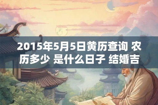 2015年5月5日黄历查询 农历多少 是什么日子 结婚吉时