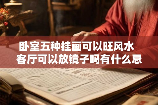卧室五种挂画可以旺风水  客厅可以放镜子吗有什么忌讳