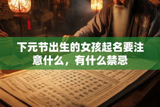 下元节出生的女孩起名要注意什么，有什么禁忌