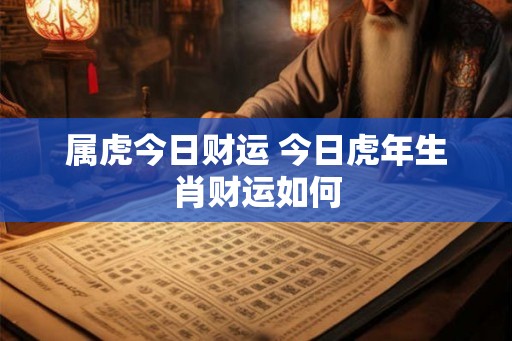 属虎今日财运 今日虎年生肖财运如何