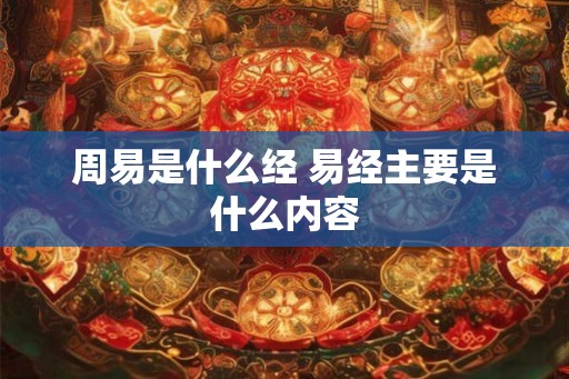 周易是什么经 易经主要是什么内容