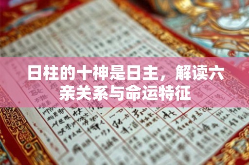 日柱的十神是日主，解读六亲关系与命运特征