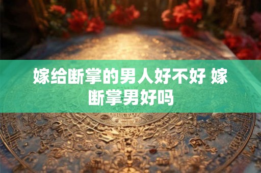 嫁给断掌的男人好不好 嫁断掌男好吗