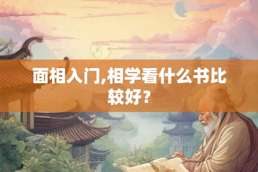 面相入门,相学看什么书比较好? 面相入门,相学看什么书比较好?