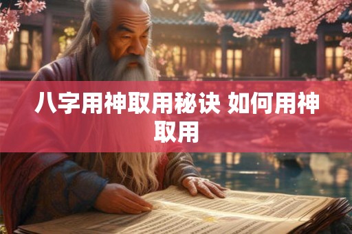 八字用神取用秘诀 如何用神取用 八字用神取用秘诀 如何用神取用