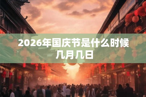 2026年国庆节是什么时候 几月几日