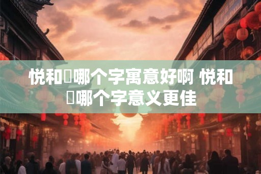 悦和玥哪个字寓意好啊 悦和玥哪个字意义更佳