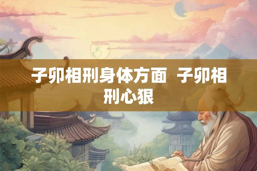 子卯相刑身体方面  子卯相刑心狠