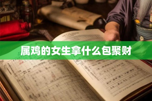 属鸡的女生拿什么包聚财