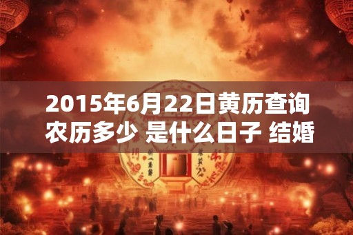 2015年6月22日黄历查询 农历多少 是什么日子 结婚吉时