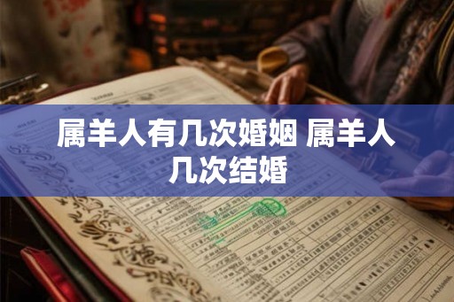属羊人有几次婚姻 属羊人几次结婚