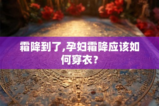 霜降到了,孕妇霜降应该如何穿衣？