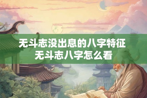 无斗志没出息的八字特征 无斗志八字怎么看 无斗志没出息的八字特征 无斗志八字怎么看