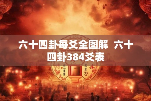 六十四卦每爻全图解  六十四卦384爻表