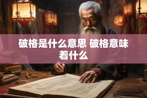破格是什么意思 破格意味着什么
